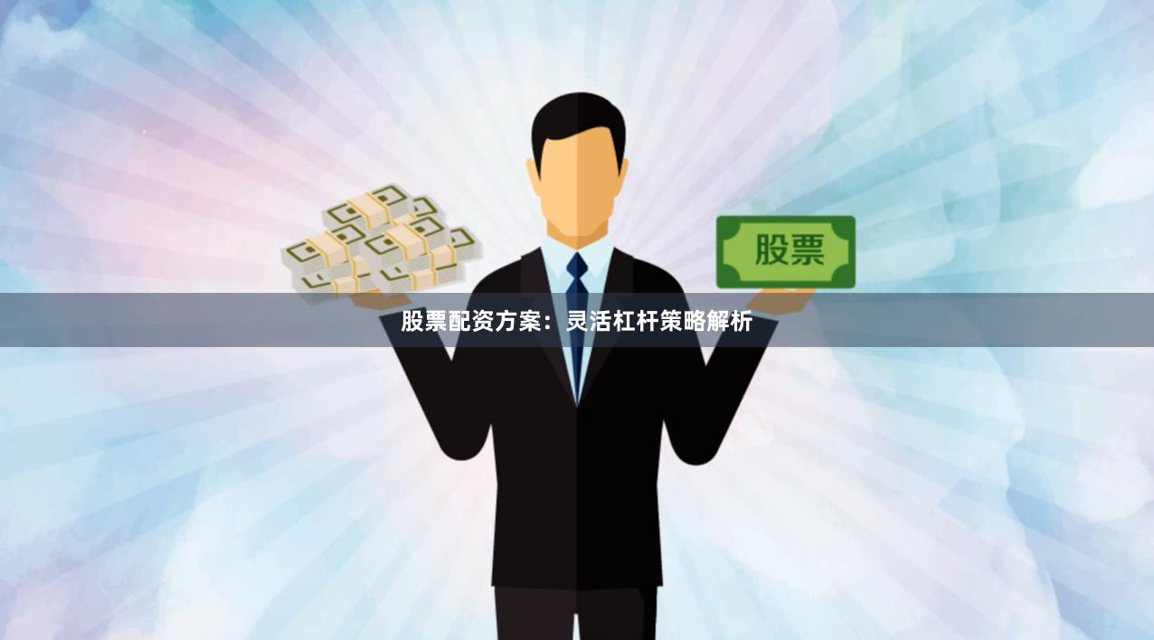 股票配资方案：灵活杠杆策略解析