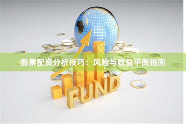股票配资分析技巧：风险与收益平衡指南