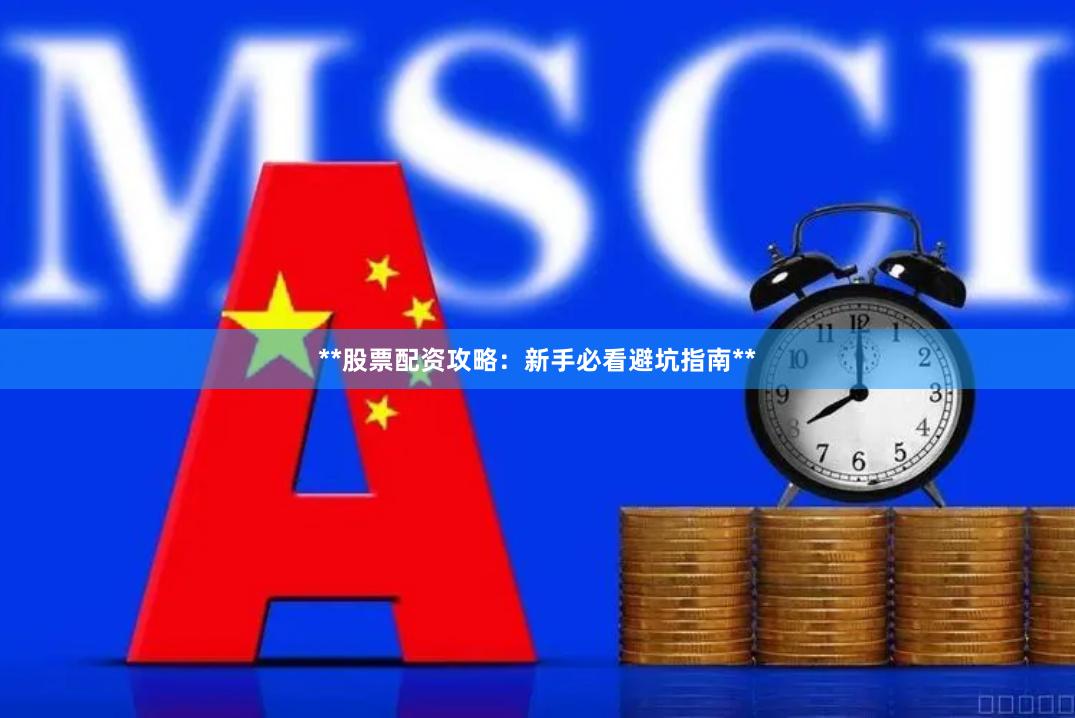 **股票配资攻略：新手必看避坑指南**