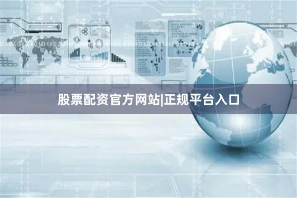 股票配资官方网站|正规平台入口