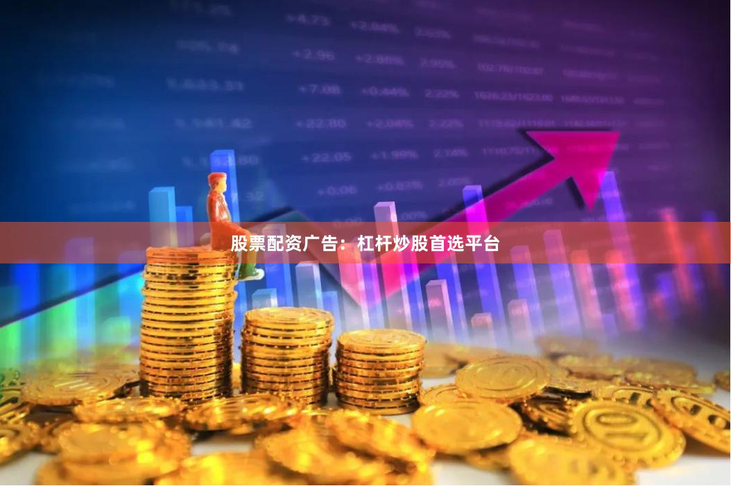 股票配资广告：杠杆炒股首选平台