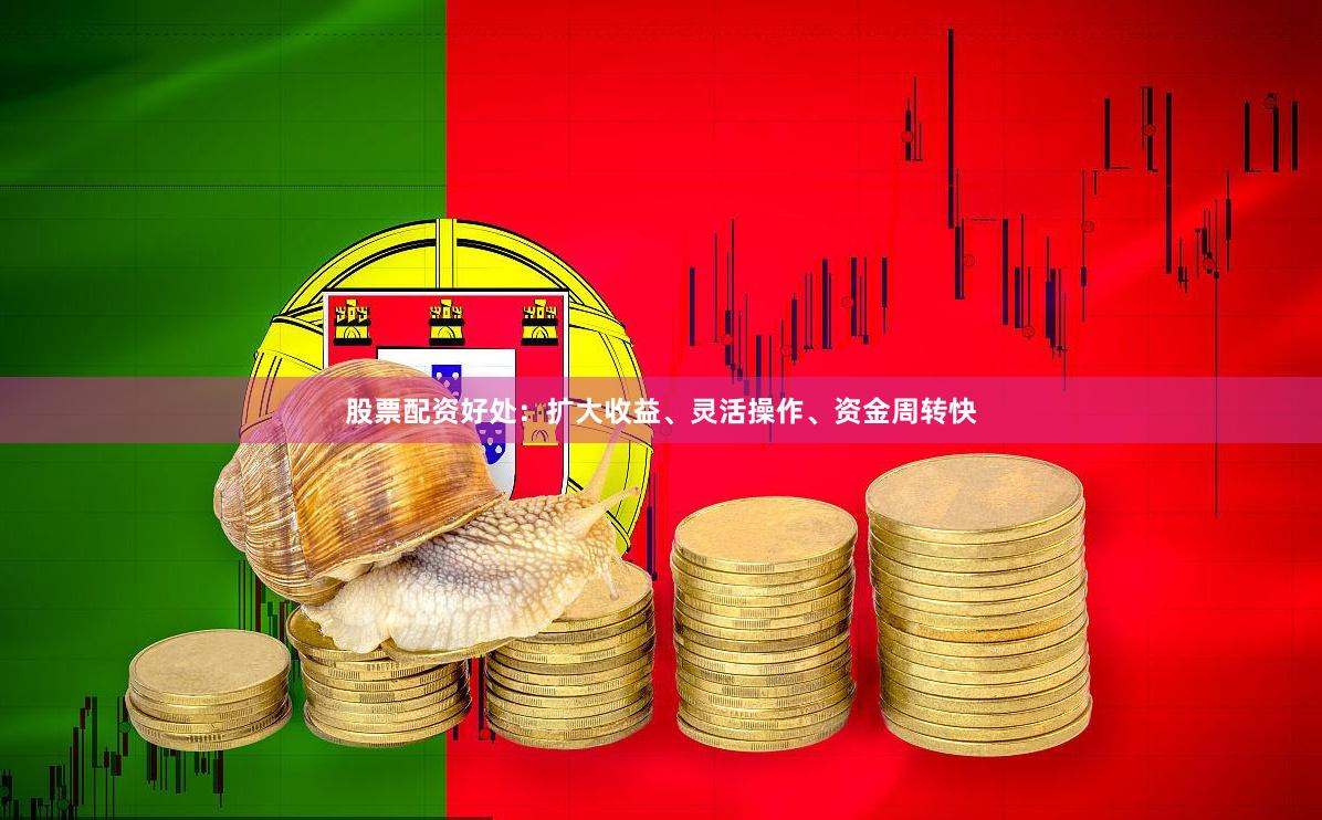 股票配资好处：扩大收益、灵活操作、资金周转快