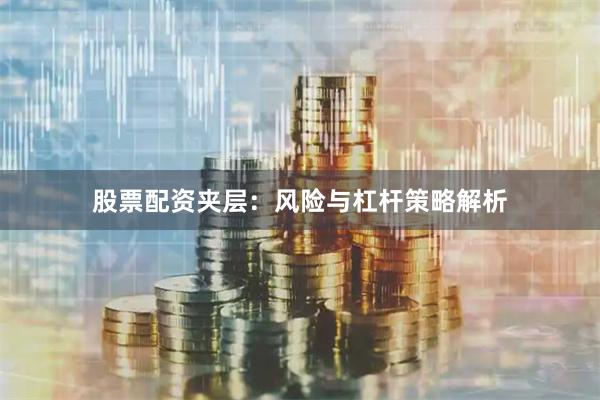 股票配资夹层：风险与杠杆策略解析