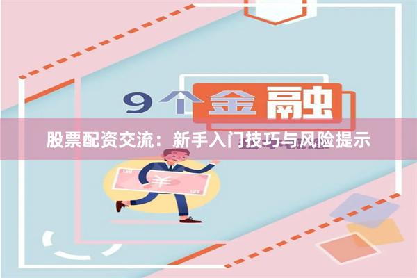 股票配资交流：新手入门技巧与风险提示