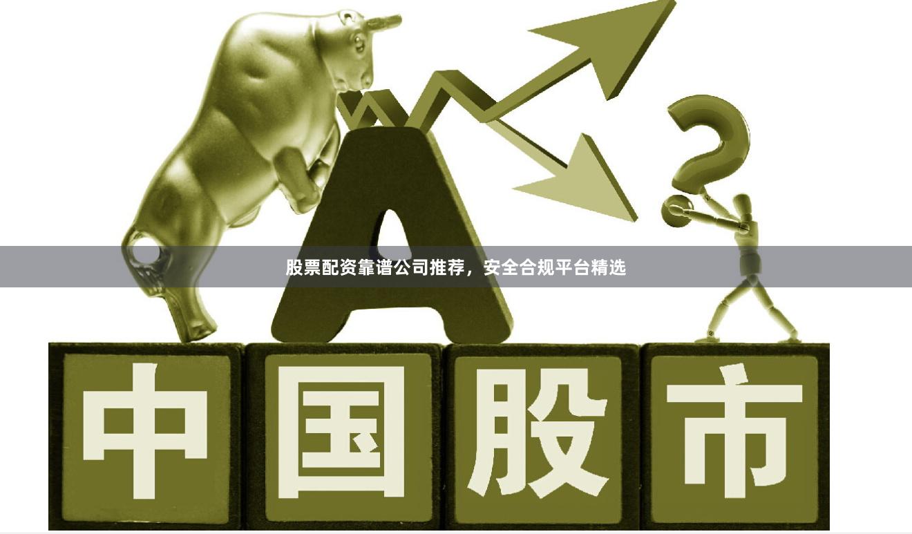 股票配资靠谱公司推荐，安全合规平台精选