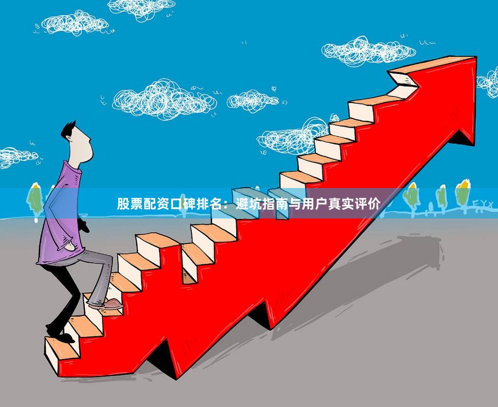 股票配资口碑排名：避坑指南与用户真实评价