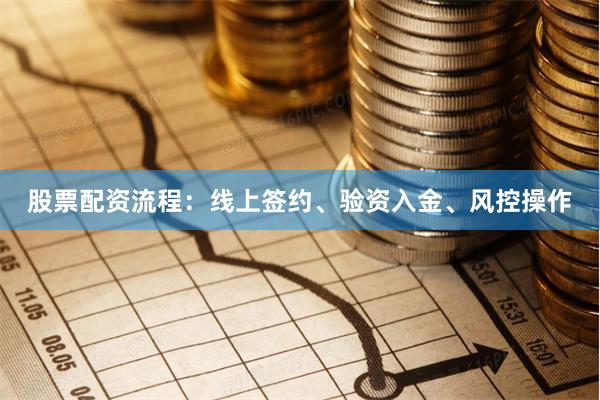 股票配资流程：线上签约、验资入金、风控操作