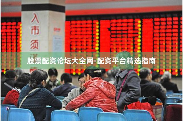 股票配资论坛大全网-配资平台精选指南