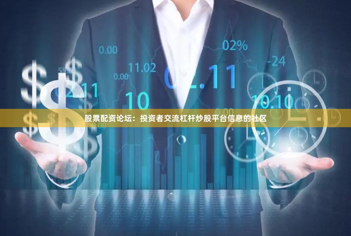 股票配资论坛：投资者交流杠杆炒股平台信息的社区