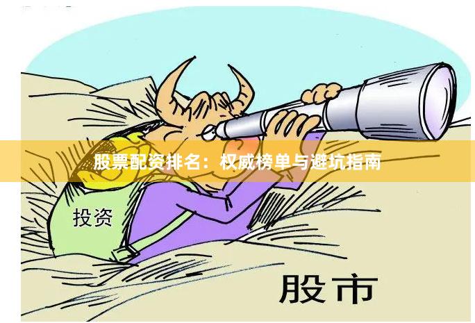 股票配资排名：权威榜单与避坑指南