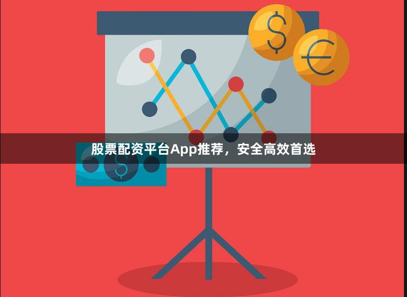 股票配资平台App推荐，安全高效首选
