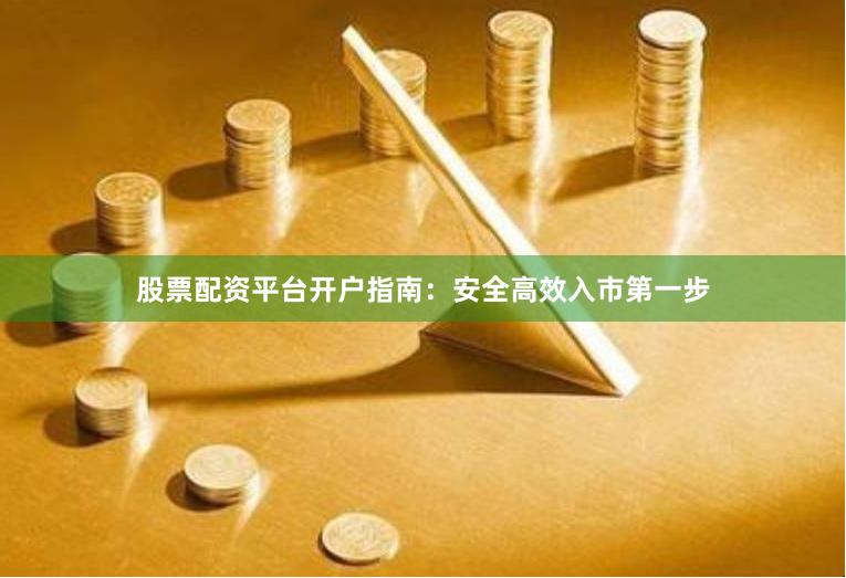股票配资平台开户指南：安全高效入市第一步