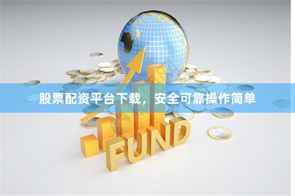 股票配资平台下载，安全可靠操作简单
