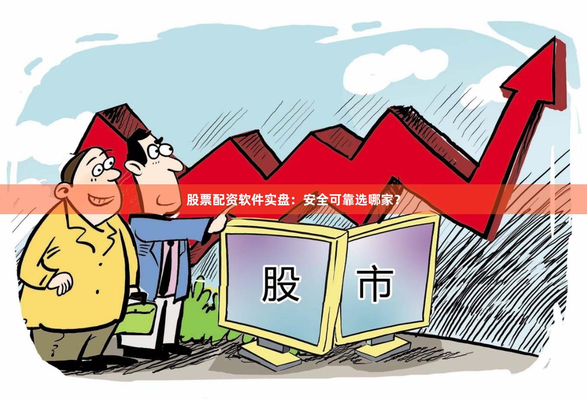 股票配资软件实盘：安全可靠选哪家？