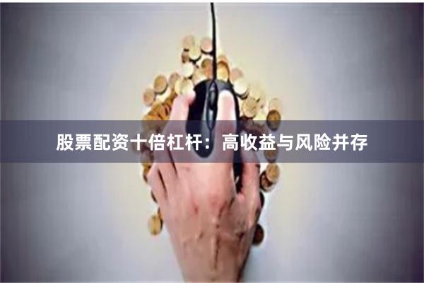 股票配资十倍杠杆：高收益与风险并存