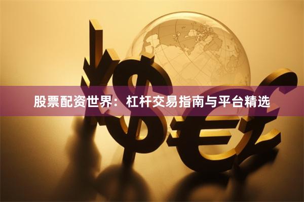股票配资世界：杠杆交易指南与平台精选