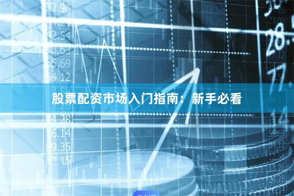 股票配资市场入门指南：新手必看