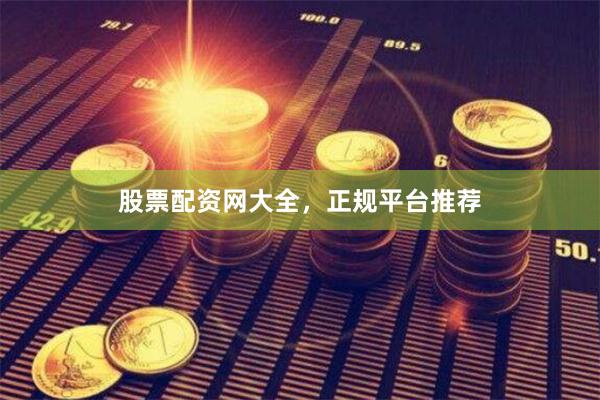 股票配资网大全，正规平台推荐