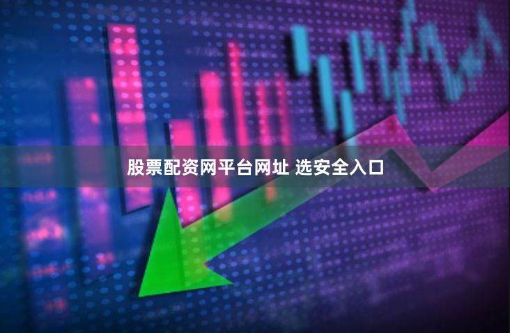 股票配资网平台网址 选安全入口