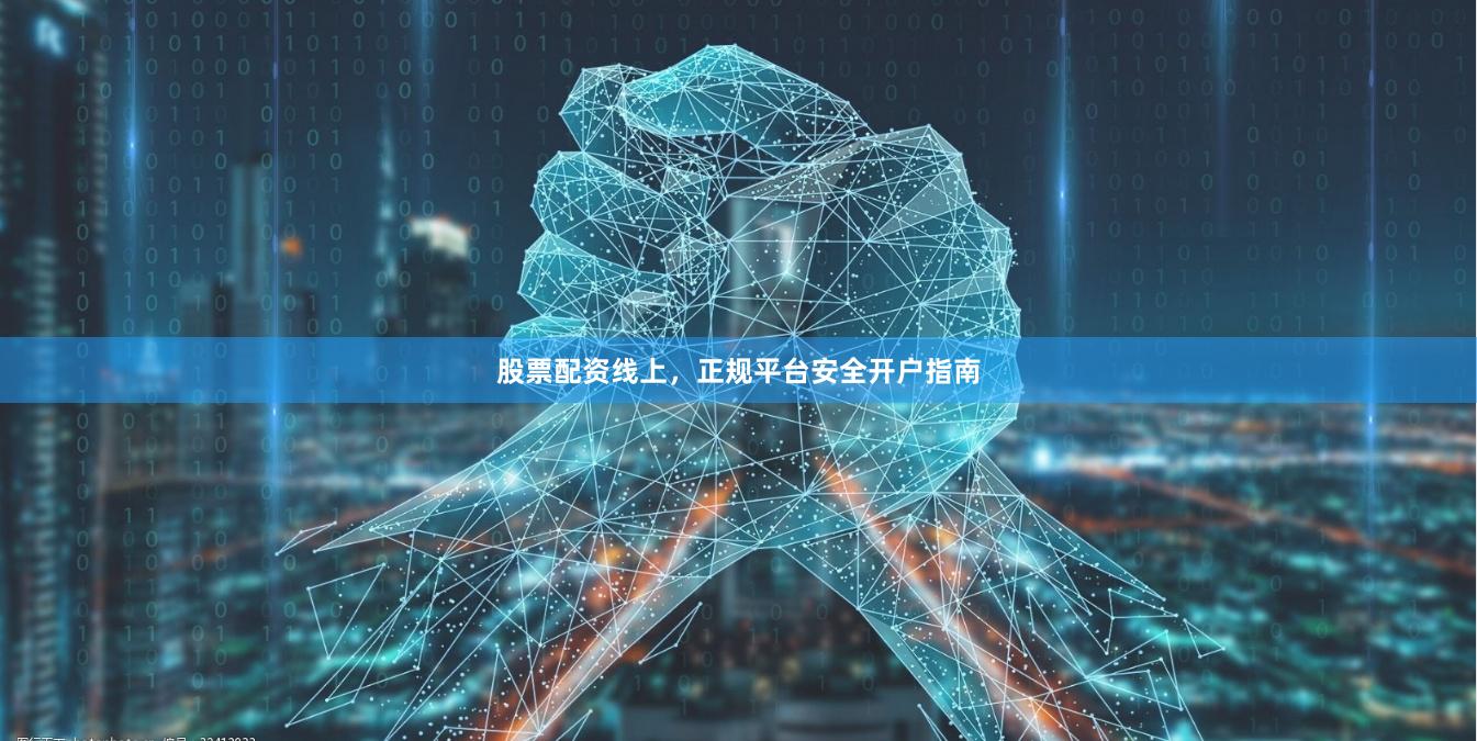 股票配资线上，正规平台安全开户指南