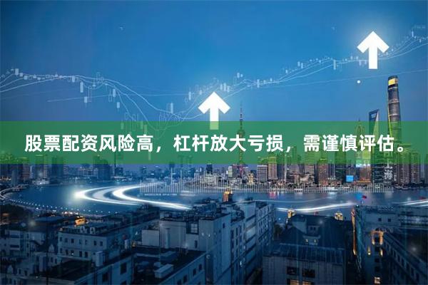 股票配资风险高，杠杆放大亏损，需谨慎评估。