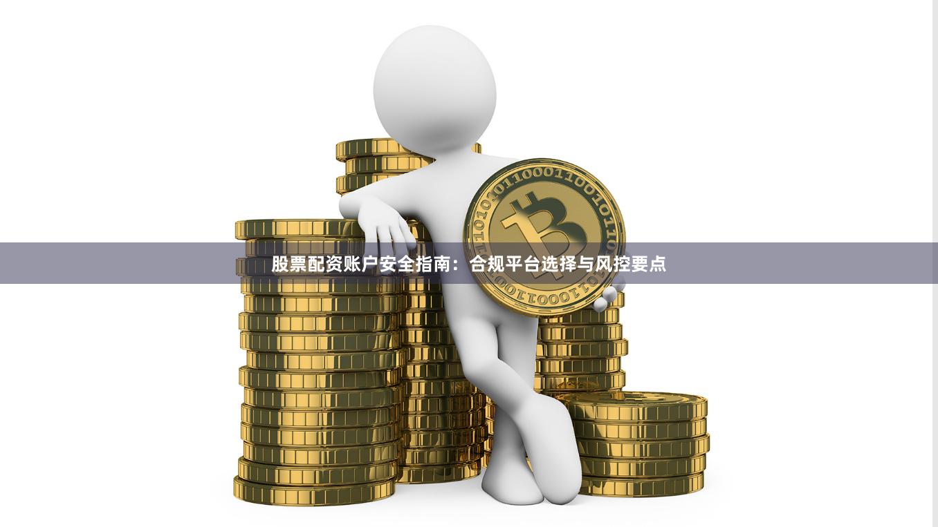 股票配资账户安全指南：合规平台选择与风控要点