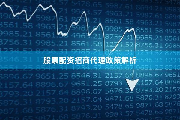 股票配资招商代理政策解析