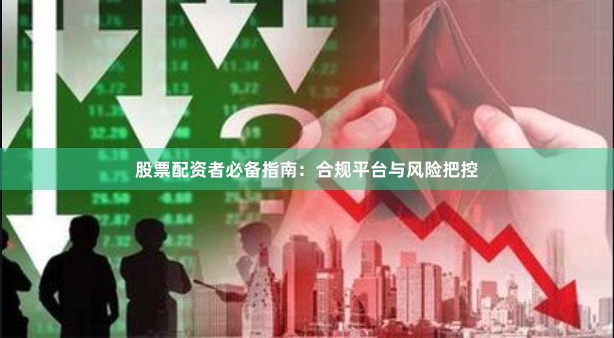 股票配资者必备指南：合规平台与风险把控