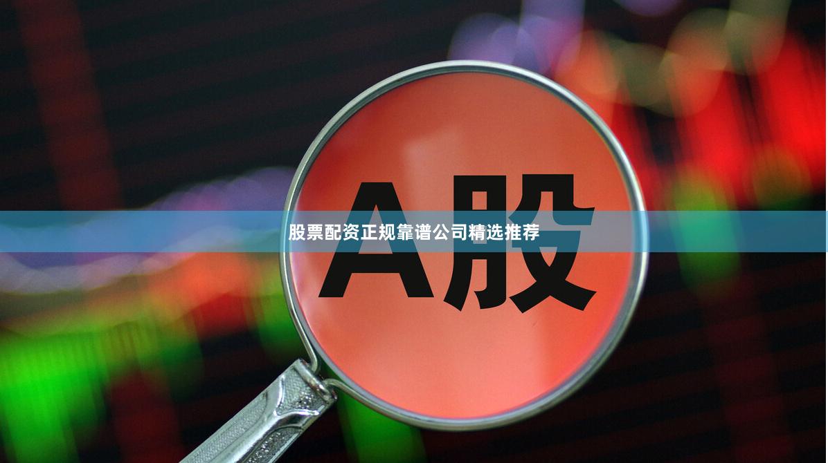 股票配资正规靠谱公司精选推荐