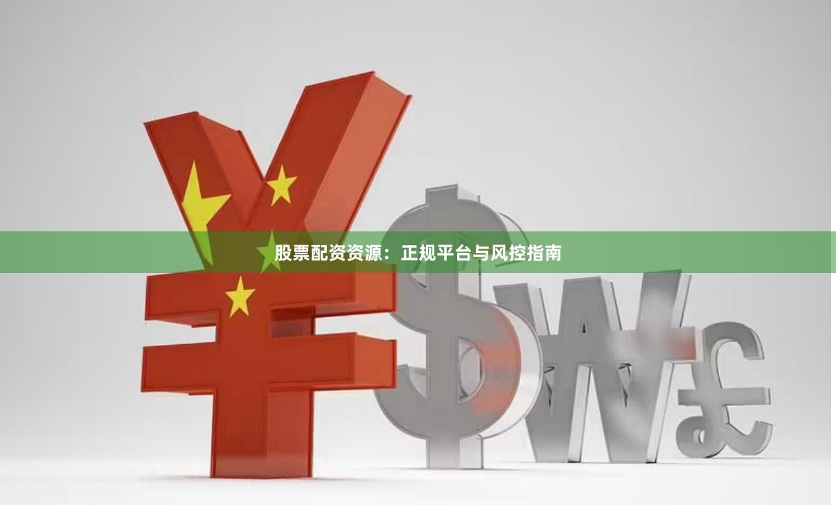 股票配资资源：正规平台与风控指南