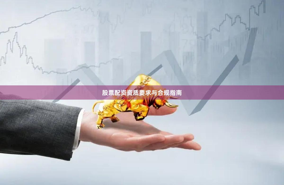股票配资资质要求与合规指南