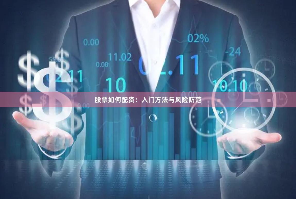 股票如何配资：入门方法与风险防范