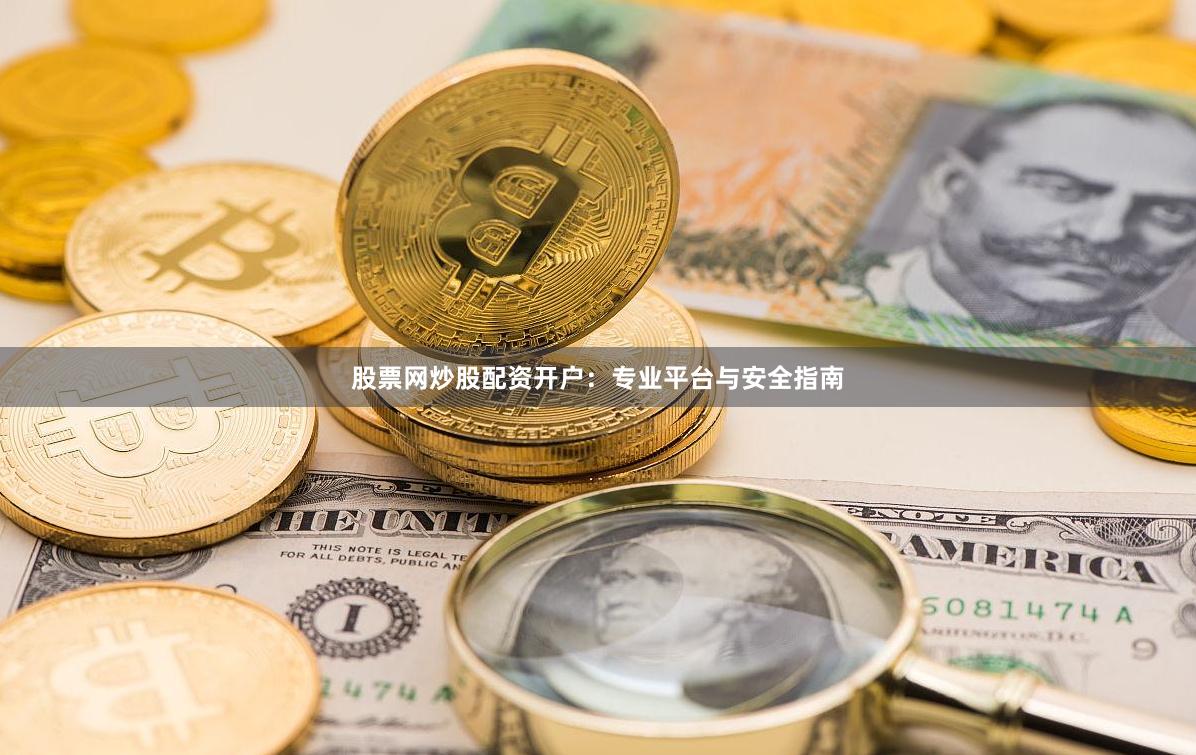 股票网炒股配资开户：专业平台与安全指南