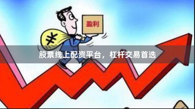 股票线上配资平台，杠杆交易首选