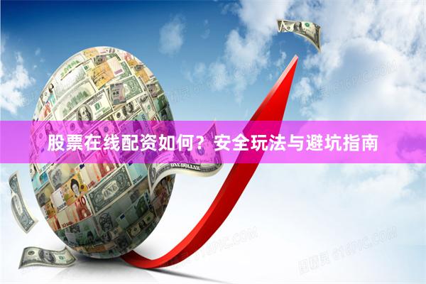 股票在线配资如何？安全玩法与避坑指南