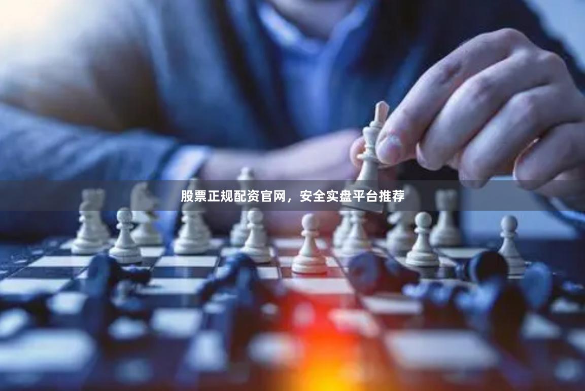 股票正规配资官网，安全实盘平台推荐